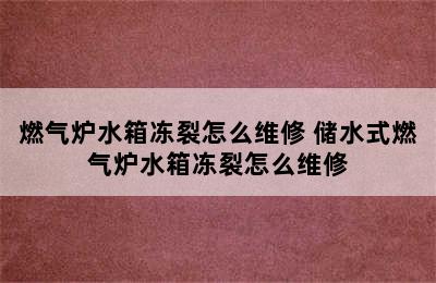 燃气炉水箱冻裂怎么维修 储水式燃气炉水箱冻裂怎么维修